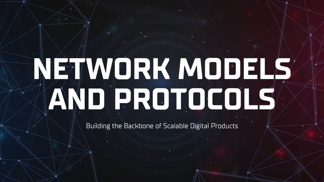 Network Models and Protocols: Building the Backbone of Scalable Digital Products